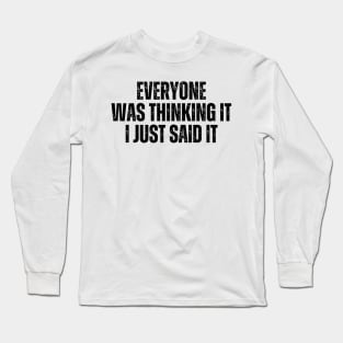 Everyone Was Thinking It I Just Said It Long Sleeve T-Shirt